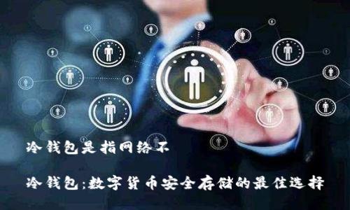 冷钱包是指网络不

冷钱包：数字货币安全存储的最佳选择