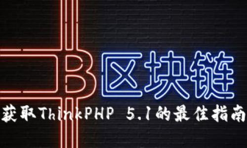 TP5.1下载：获取ThinkPHP 5.1的最佳指南与实用技巧