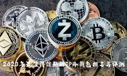 2023年最值得信赖的TP冷钱包排名与评测