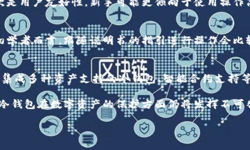 提示: 冷钱包常常指的是一种用于存储加密货币的离线设备或软件，它提供更高的安全性。这方面的英文表述或者关于冷钱包的信息可以用以下内容进行解读。

什么是冷钱包？
冷钱包是加密货币存储的一种方法，与热钱包相对，冷钱包不连接互联网，因此提供更高的安全性。冷钱包通常是物理设备（如硬件钱包）或纸质钱包，它们将加密货币的私钥离线保存，防止黑客攻击和网络威胁。

冷钱包的工作原理
冷钱包的基本原理是使私钥脱离互联网，不连接网络，用户在进行交易时需要将冷钱包连接到在线设备上，但在交易完成后，私钥会再次脱离互联网。这种方式可以有效降低被盗风险。冷钱包一般有几种形式，包括硬件钱包、纸质钱包和离线计算机等。

使用冷钱包的优缺点
如同任何技术一样，使用冷钱包有其优缺点。优点包括极高的安全性、保护用户的私钥不被黑客盗取，以及在没有互联网接入的情况下能安全存储资产。缺点则包括使用不便的情况，例如在进行交易时需要将资产转移到热钱包。

如何选择合适的冷钱包
选择冷钱包时，需要考虑几个因素。首先是安全性，不同品牌和型号的冷钱包安全性可能有所不同。其次是用户友好性，新手可能更倾向于使用操作简单的冷钱包。最后需要关注价格，不同冷钱包的价格差别较大，用户需要根据自己的需求进行选择。

如何使用冷钱包
使用冷钱包通常步骤包括购买姿势、初始化冷钱包、生成并保存私钥、转移加密货币到冷钱包等。对于初学者而言，跟随说明书的指引进行操作会比较安全，但在插入到在线设备时仍需保持警惕，避免疏忽导致的私钥泄露。

冷钱包的未来发展趋势
随着加密货币市场的不断发展，冷钱包的技术也在不断演进。未来可能出现更多用户友好的功能，比如集成多种资产支持的冷钱包、智能合约支持等。此外，随着去中心化应用的兴起，如何使冷钱包更好地适应新的加密生态将会是一个重要的方向。

总结来说，冷钱包是保障加密货币持有人的一种重要工具，考虑到安全性、实用性，以及未来发展潜力，冷钱包在数字资产的保护方面仍将发挥不可替代的作用。

希望这些内容能为你提供有用的信息。冷钱包是一个庞大的领域，这里仅仅是个入门引导。