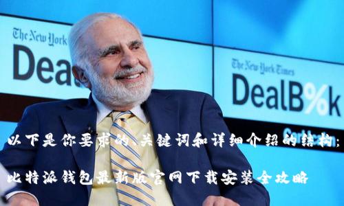 以下是你要求的、关键词和详细介绍的结构：

比特派钱包最新版官网下载安装全攻略