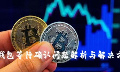 TP钱包等待确认问题解析与解决方案