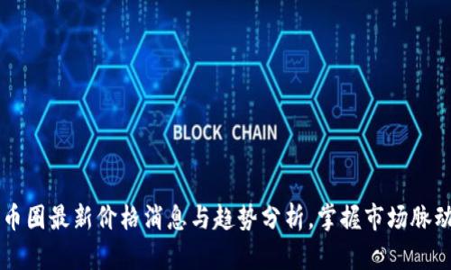 币圈最新价格消息与趋势分析，掌握市场脉动