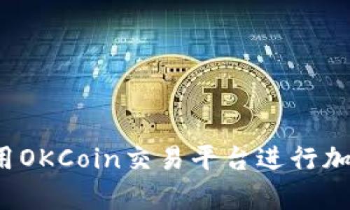 如何有效使用OKCoin交易平台进行加密货币交易？