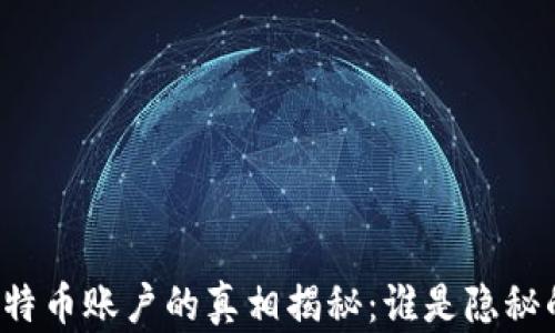 
中本聪比特币账户的真相揭秘：谁是隐秘的创造者？