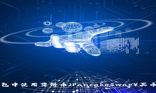 如何在TP钱包中使用薄饼币（PancakeSwap）买币的完整指南