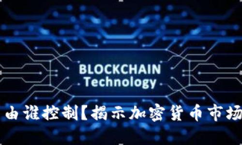 虚拟币涨跌由谁控制？揭示加密货币市场背后的力量