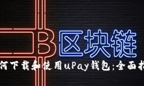 如何下载和使用uPay钱包：全面指南