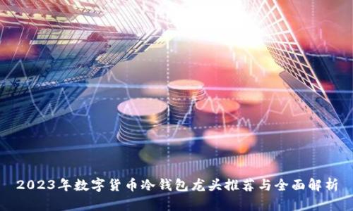 2023年数字货币冷钱包龙头推荐与全面解析