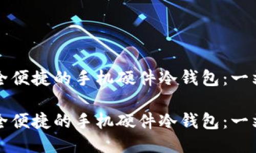 打造安全便捷的手机硬件冷钱包：一站式指南

打造安全便捷的手机硬件冷钱包：一站式指南